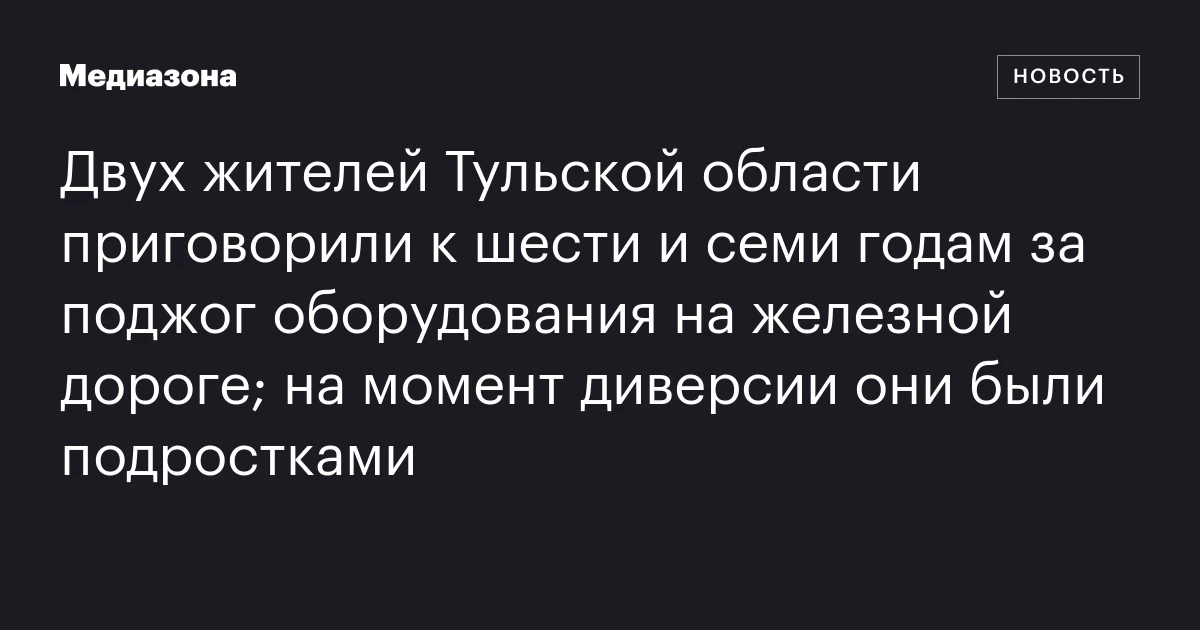Двух жителей Тульской области приговорили к шести и семи годам за поджог оборудования на железной дороге; на момент диверсии они были подростками