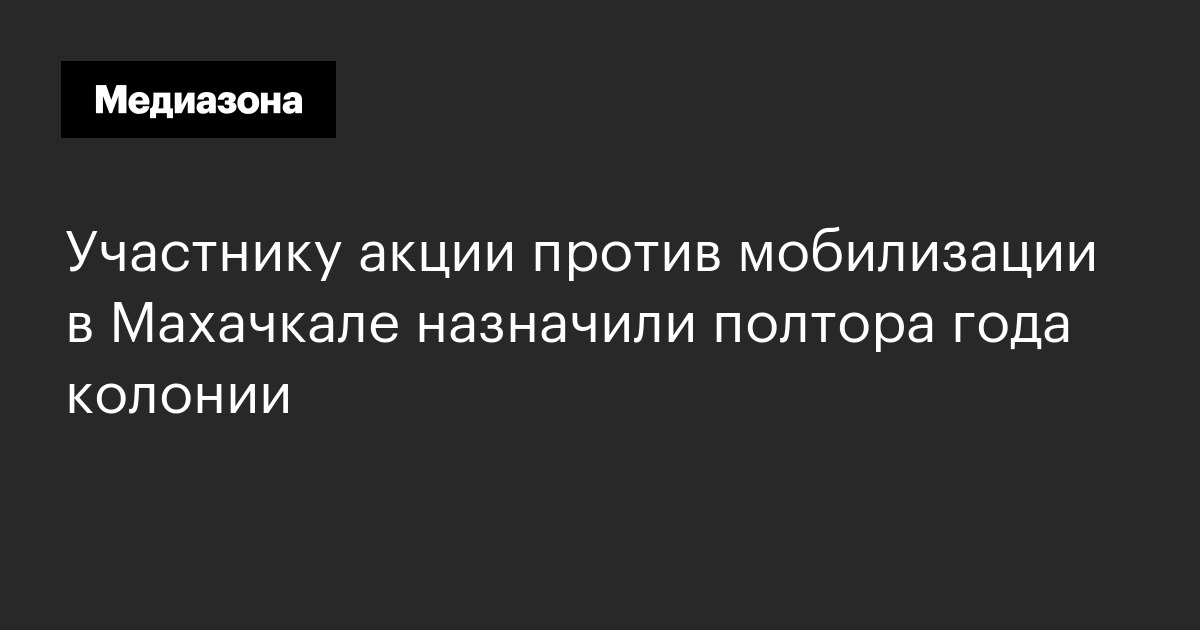Участнику акции против мобилизации в Махачкале назначили полтора года ...