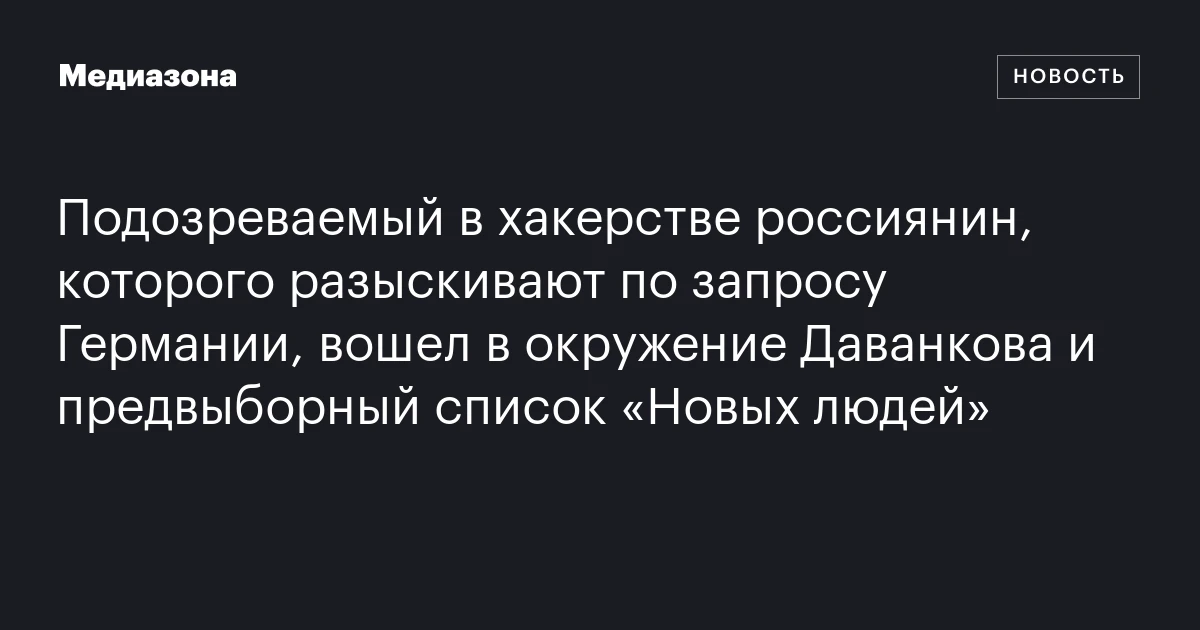 Подозреваемый в хакерстве россиянин, которого разыскивают по запросу Германии, вошел в окружение Даванкова и предвыборный список «Новых людей»