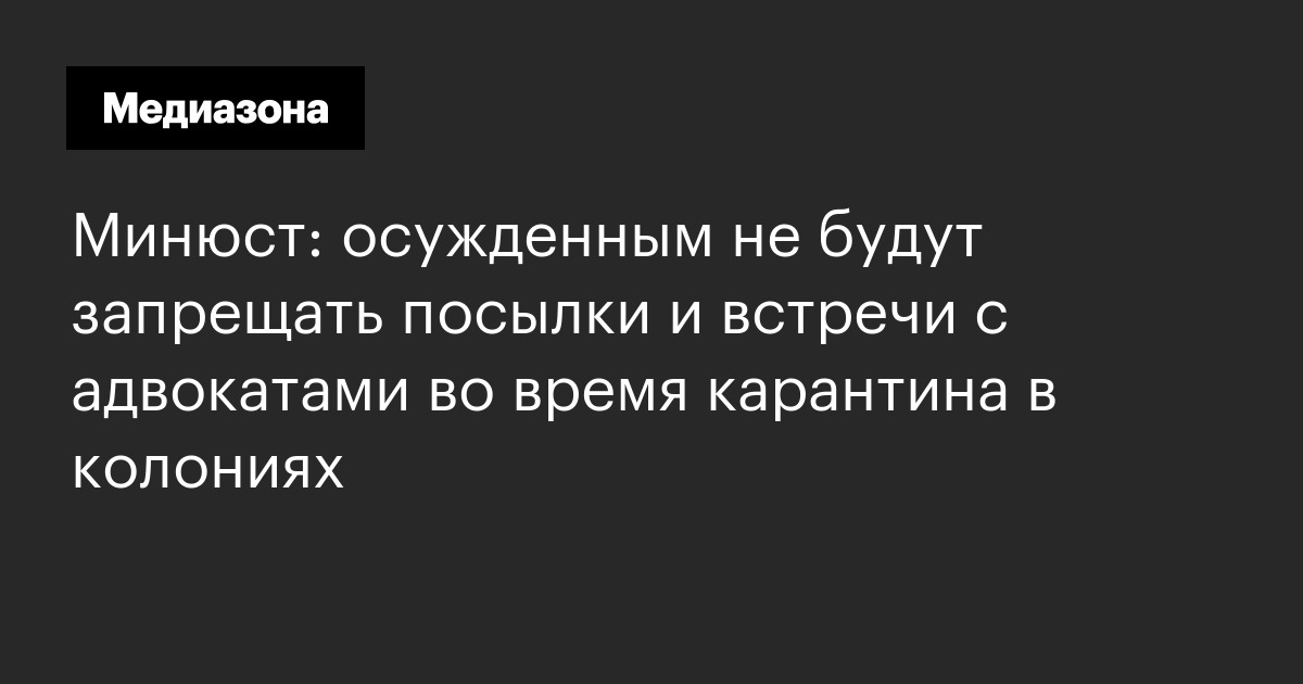 Минюст: осужденным не будут запрещать посылки и встречи с адвокатами во время карантина в колониях