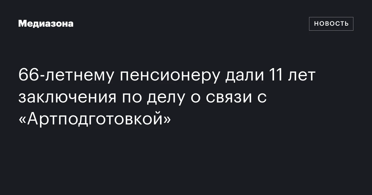 66‑летнему пенсионеру дали 11 лет заключения по делу о связи с «Артподготовкой»