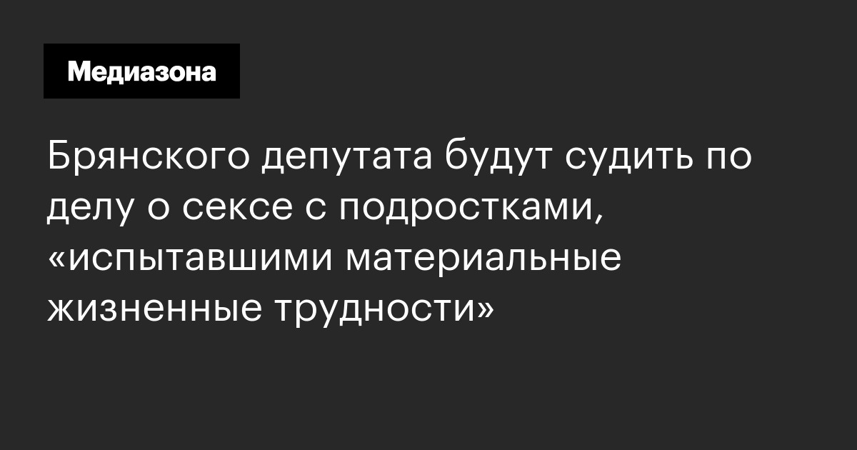 Брянского депутата будут судить по делу о сексе с подростками, «испытавшими материальные жизненные трудности»