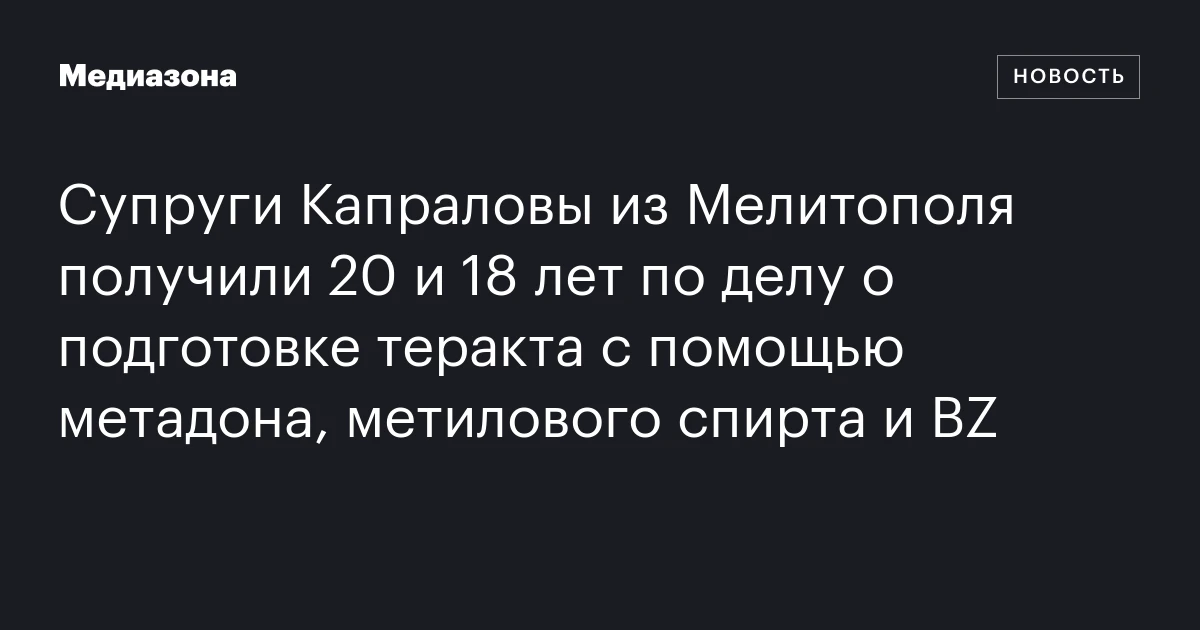 Супруги Капраловы из Мелитополя получили 20 и 18 лет по делу о подготовке теракта с помощью метадона, метилового спирта и BZ