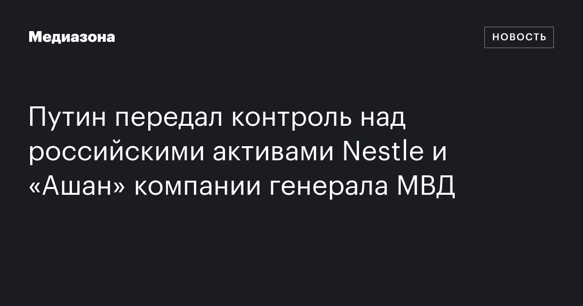 Путин передал контроль над российскими активами Nestle и «Ашан» компании генерала МВД