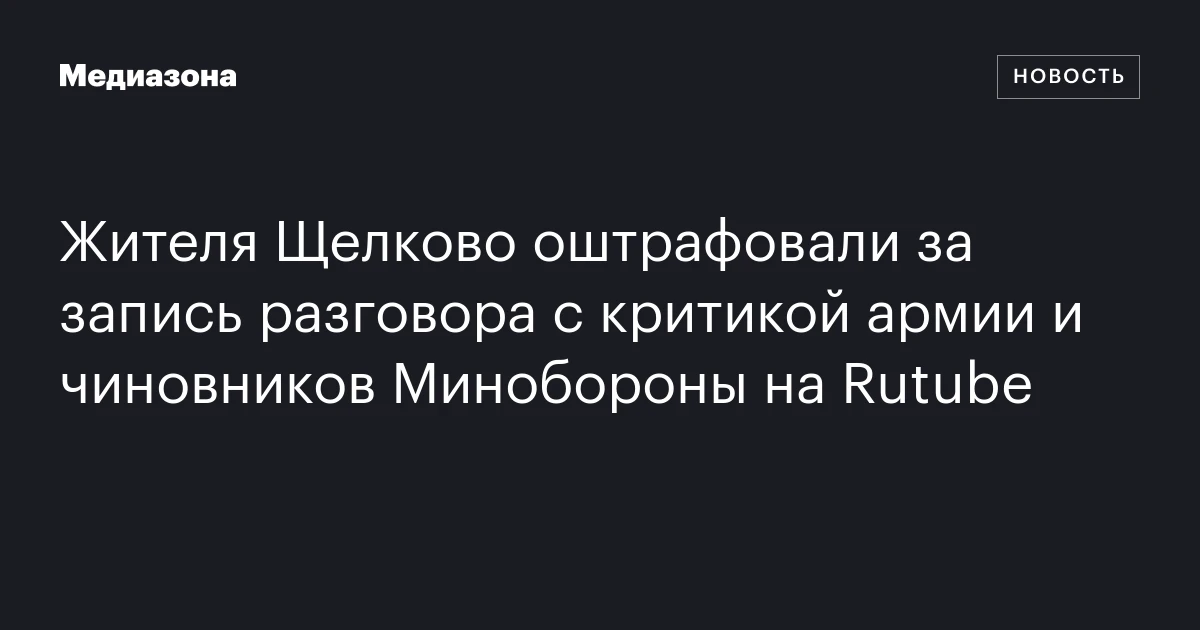 Жителя Щелково оштрафовали за запись разговора с критикой армии и чиновников Минобороны на Rutube
