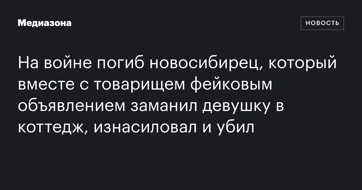 На войне погиб новосибирец, который вместе с товарищем фейковым объявлением заманил девушку в коттедж, изнасиловал и убил