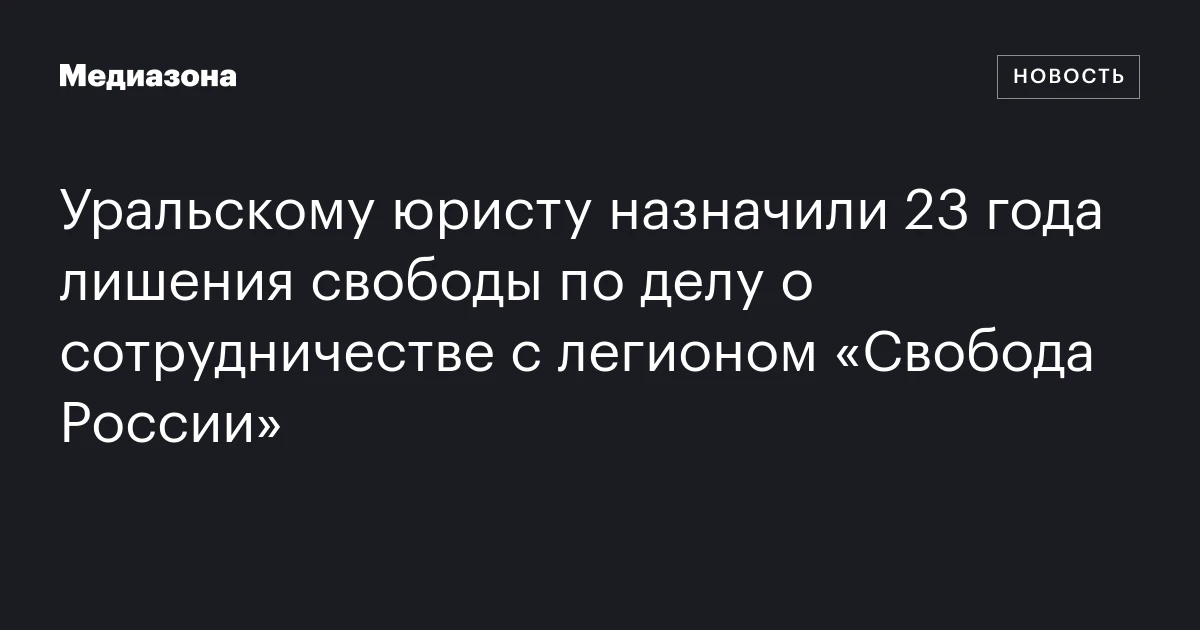 Уральскому юристу назначили 23 года лишения свободы по делу о сотрудничестве с легионом «Свобода России»