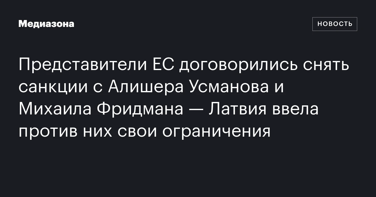 Представители ЕС договорились снять санкции с Алишера Усманова и Михаила Фридмана — Латвия ввела против них свои ограничения