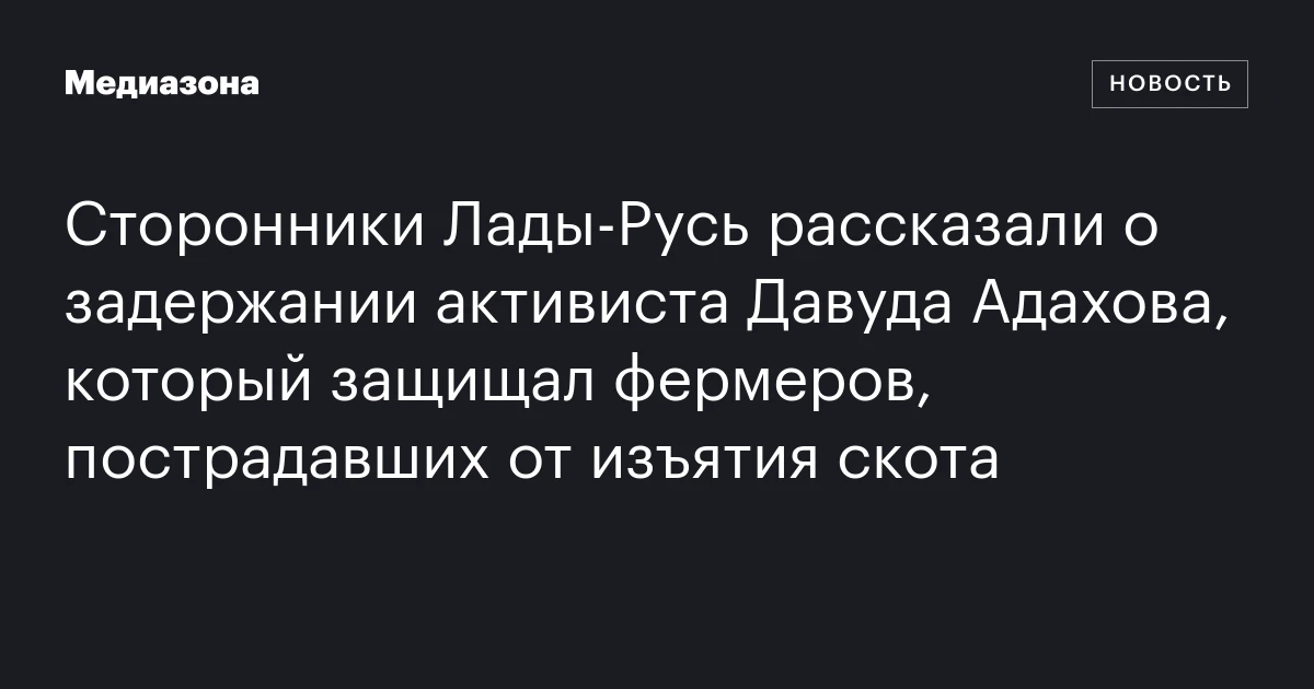 Сторонники Лады‑Русь рассказали о задержании активиста Давуда Адахова, который защищал фермеров, пострадавших от изъятия скота