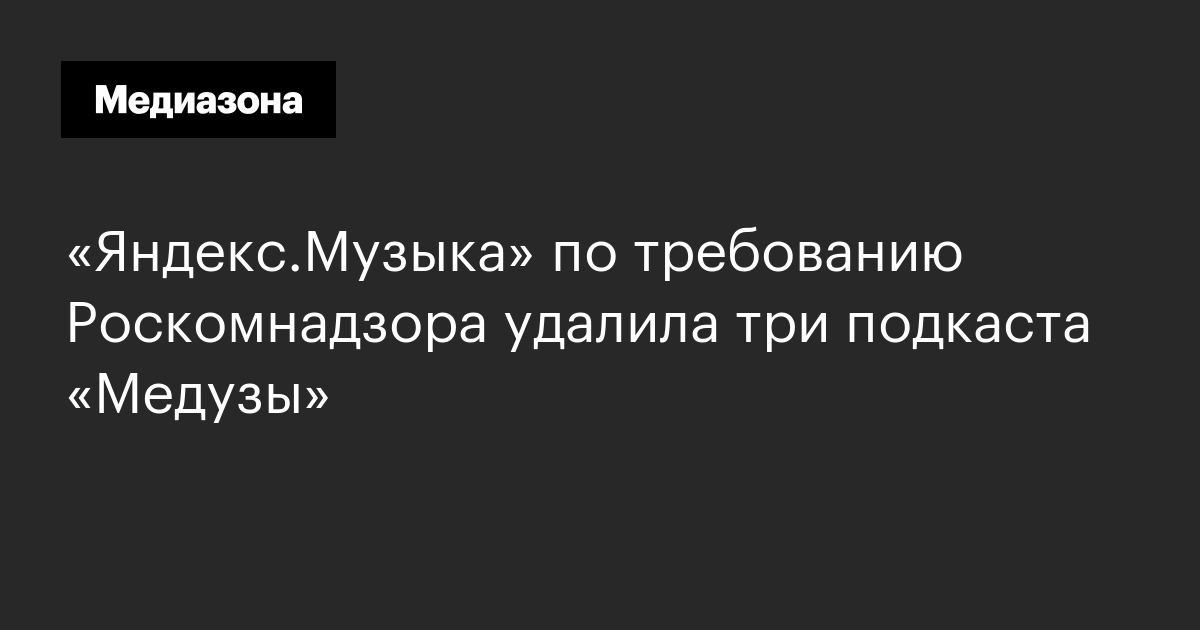 «яндекс. Музыка» по требованию роскомнадзора удалила три подкаста «медузы»
