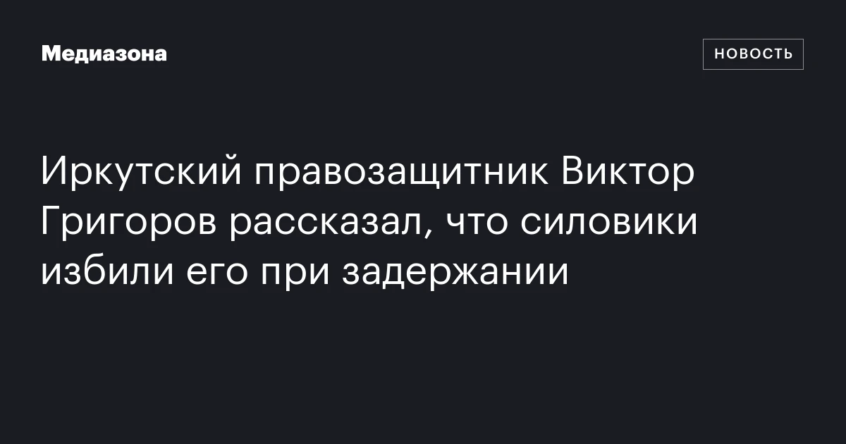 Иркутский правозащитник Виктор Григоров рассказал, что силовики избили его при задержании