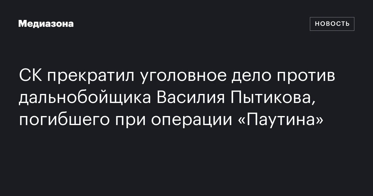 СК прекратил уголовное дело против дальнобойщика Василия Пытикова, погибшего при операции «Паутина»