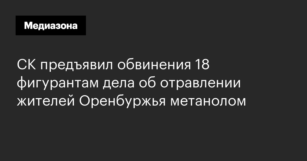 Ск предъявил обвинения 18 фигурантам дела об отравлении жителей оренбуржья метанолом
