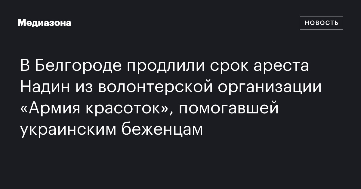 В Белгороде продлили срок ареста Надин из волонтерской организации ...
