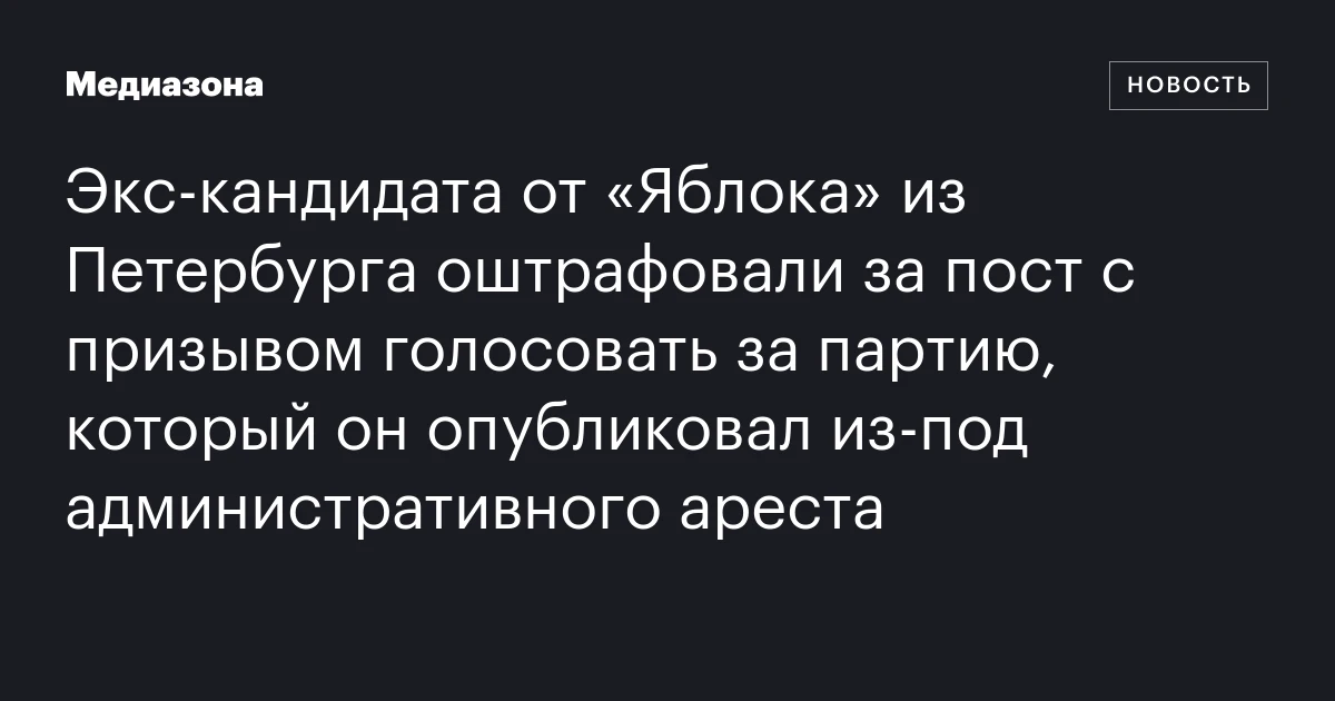 Экс‑кандидата от «Яблока» из Петербурга оштрафовали за пост с призывом голосовать за партию, который он опубликовал из‑под административного ареста
