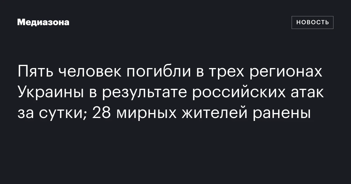 Пять человек погибли в трех регионах Украины в результате российских атак за сутки; 28 мирных жителей ранены