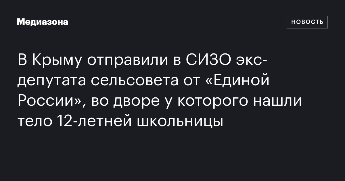 В Крыму отправили в СИЗО экс‑депутата сельсовета от «Единой России», во дворе у которого нашли тело 12‑летней школьницы