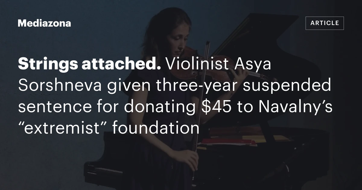 Strings attached. Violinist Asya Sorshneva given three‑year suspended sentence for donating $45 to Navalny’s “extremist” foundation