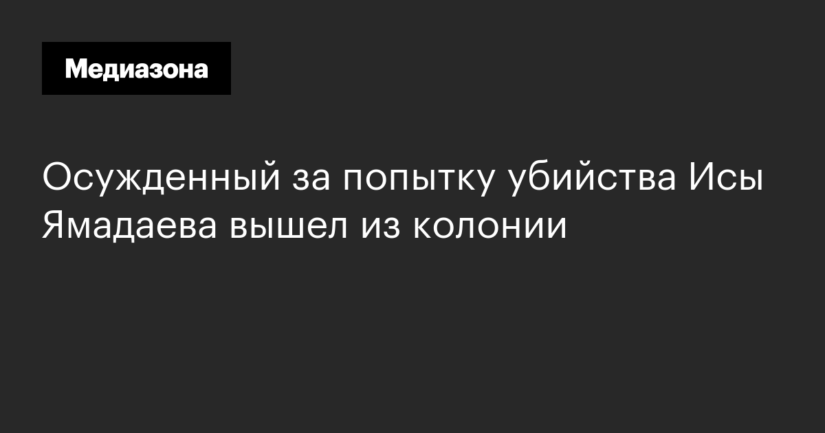 Осужденный за попытку убийства исы ямадаева вышел из колонии