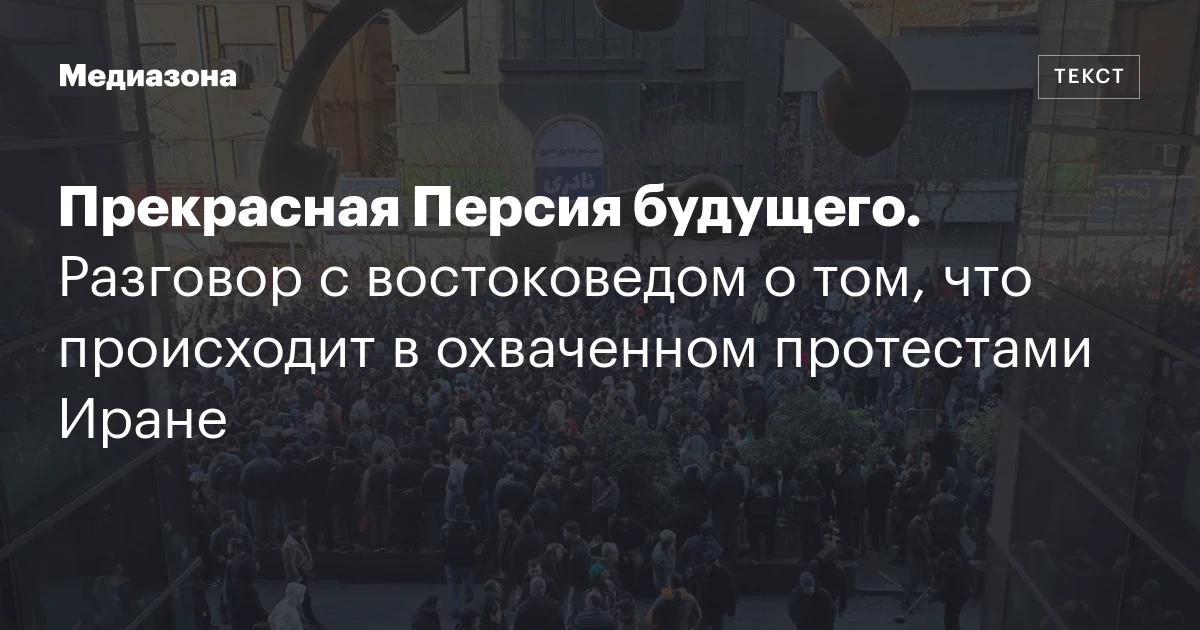 Прекрасная Персия будущего. Разговор с востоковедом о том, что происходит в охваченном протестами Иране