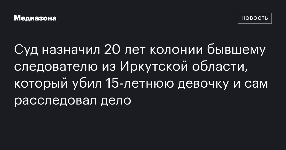 Суд назначил 20 лет колонии бывшему следователю из Иркутской области, который убил 15-летнюю девочку и сам расследовал дело