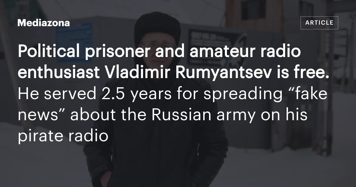 Political prisoner and amateur radio enthusiast Vladimir Rumyantsev is free. He served 2.5 years for spreading “fake news” about the Russian army on his pirate radio