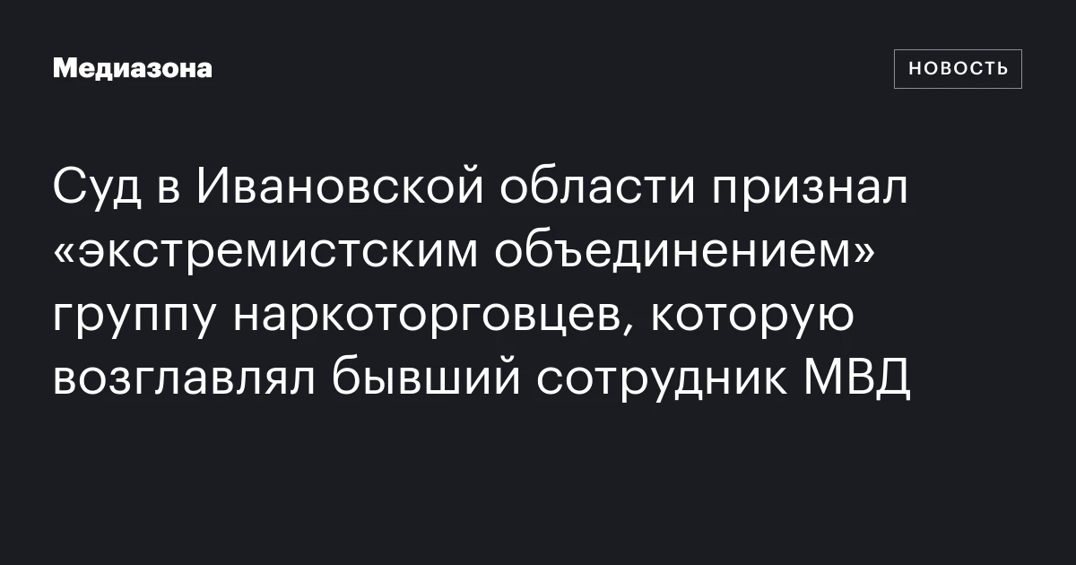Суд в Ивановской области признал «экстремистским объединением» группу наркоторговцев, которую возглавлял бывший сотрудник МВД