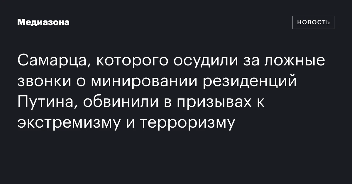 Самарца, которого осудили за ложные звонки о минировании резиденций Путина, обвинили в призывах к экстремизму и терроризму
