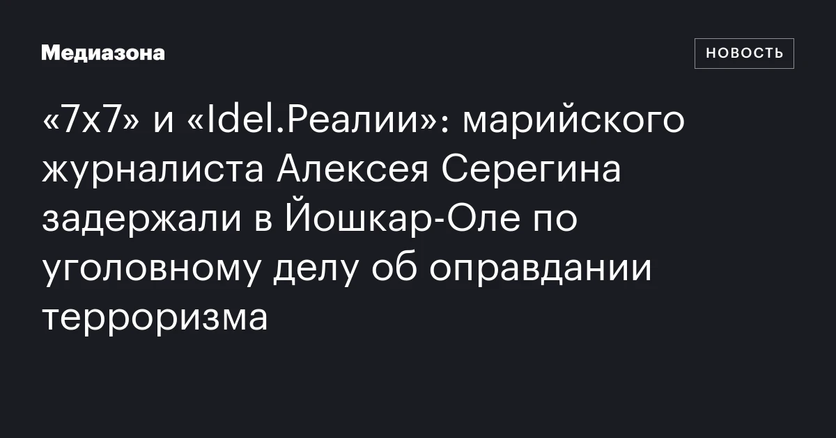 «7х7» и «Idel.Реалии»: марийского журналиста Алексея Серегина задержали в Йошкар‑Оле по уголовному делу об оправдании терроризма