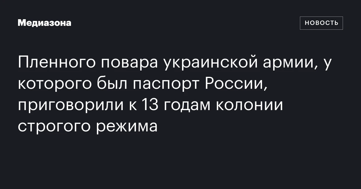 Пленного повара украинской армии, у которого был паспорт России, приговорили к 13 годам колонии строгого режима