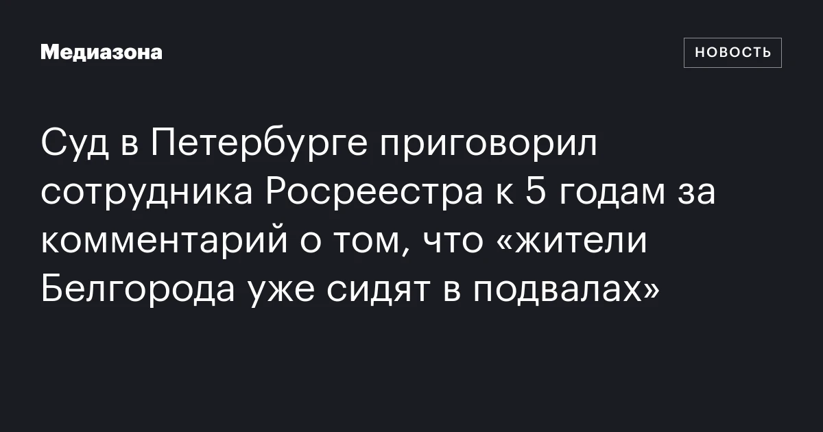 Суд в Петербурге приговорил сотрудника Росреестра к 5 годам за комментарий о том, что «жители Белгорода уже сидят в подвалах»