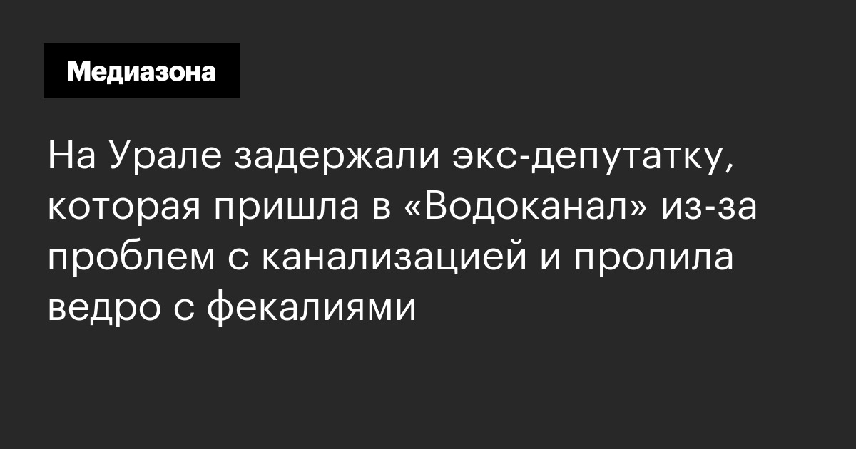 На урале задержали экс‑депутатку, которая пришла в «водоканал» из‑за проблем с канализацией и пролила ведро с фекалиями