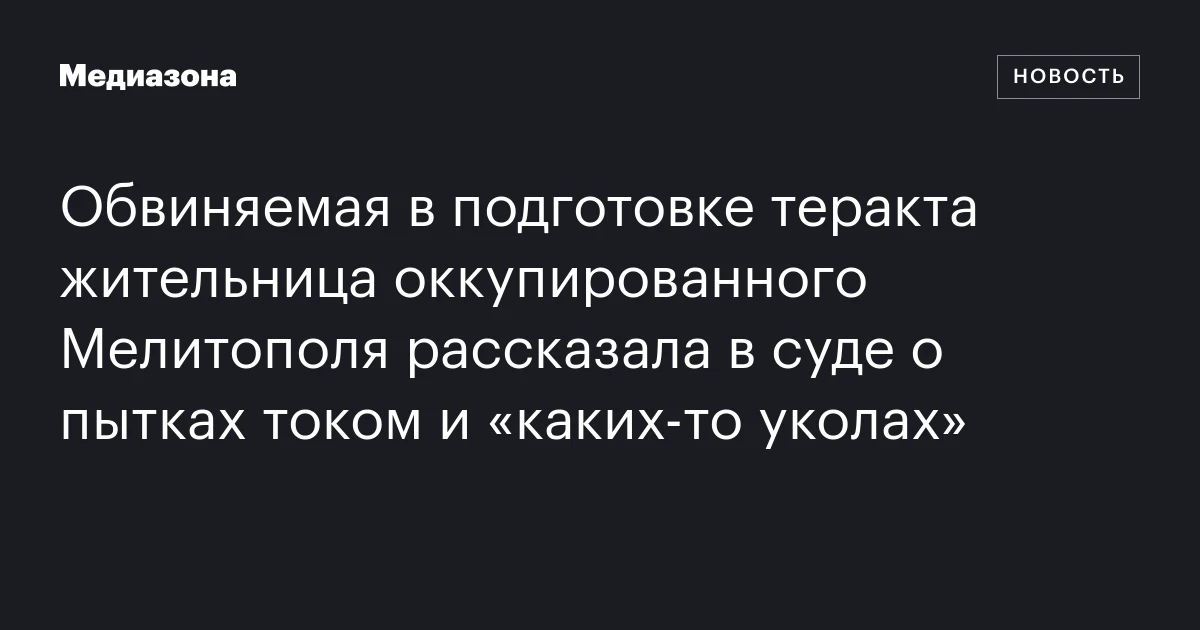 Обвиняемая в подготовке теракта жительница оккупированного Мелитополя рассказала в суде о пытках током и «каких‑то уколах»