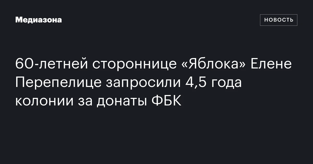 60‑летней стороннице «Яблока» Елене Перепелице запросили 4,5 года колонии за донаты ФБК
