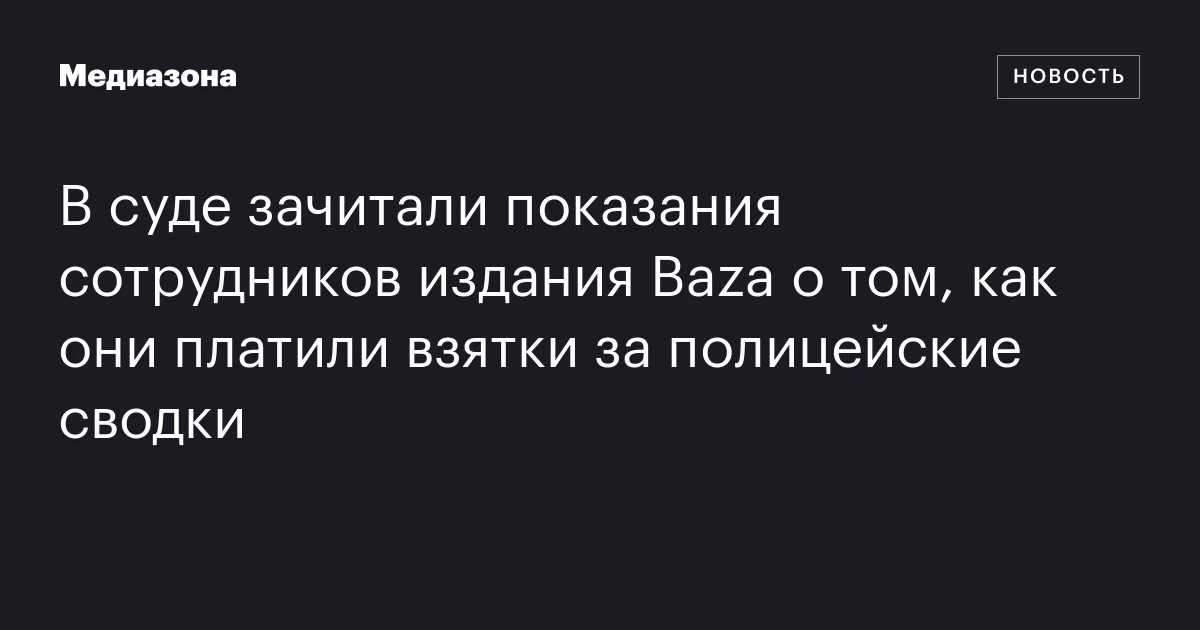 В суде зачитали показания сотрудников издания Baza о том, как они платили взятки за полицейские сводки