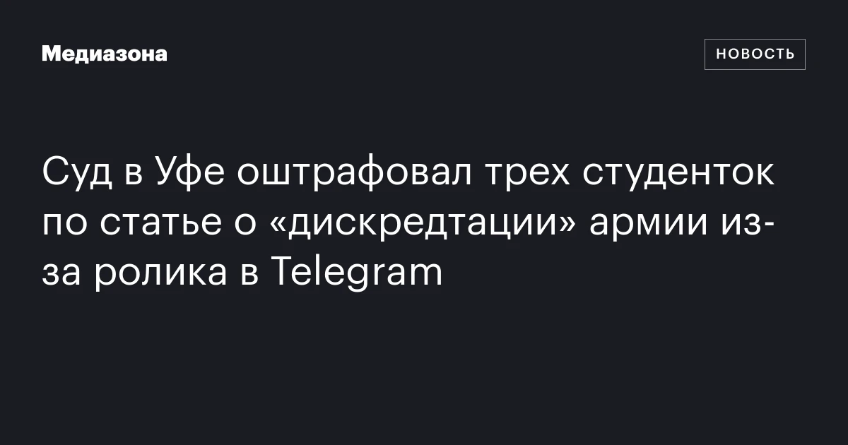 Суд в Уфе оштрафовал трех студенток по статье о «дискредтации» армии из‑за ролика в Telegram