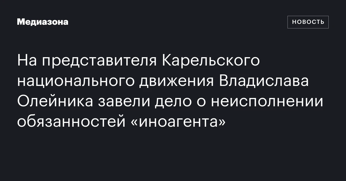 На представителя Карельского национального движения Владислава Олейника завели дело о неисполнении обязанностей «иноагента»