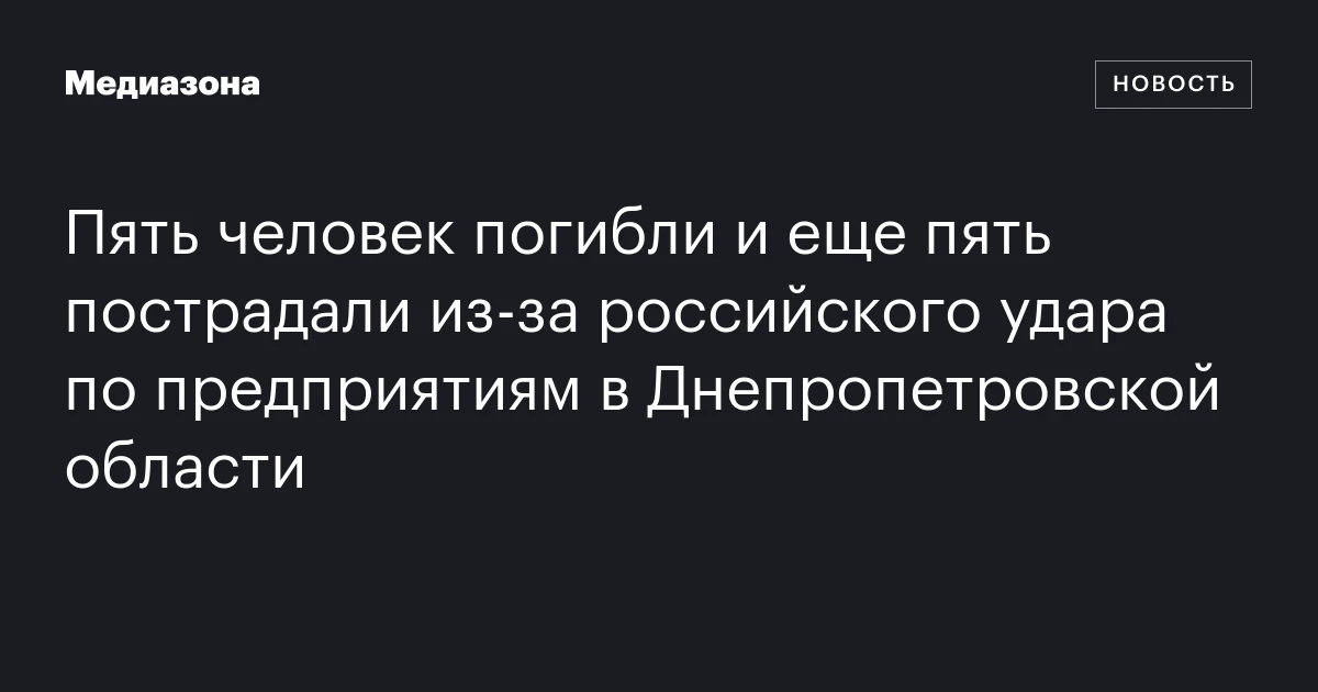 Пять человек погибли и еще пять пострадали из‑за российского удара по предприятиям в Днепропетровской области
