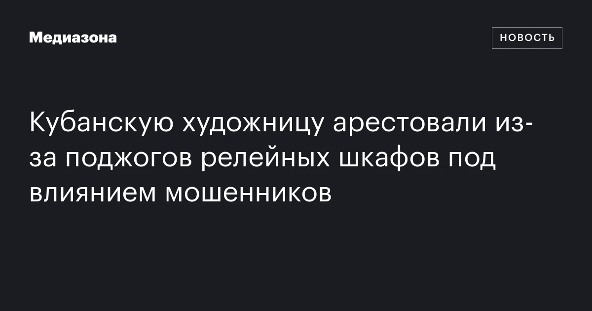 Кубанскую художницу арестовали из‑за поджогов релейных шкафов под влиянием мошенников