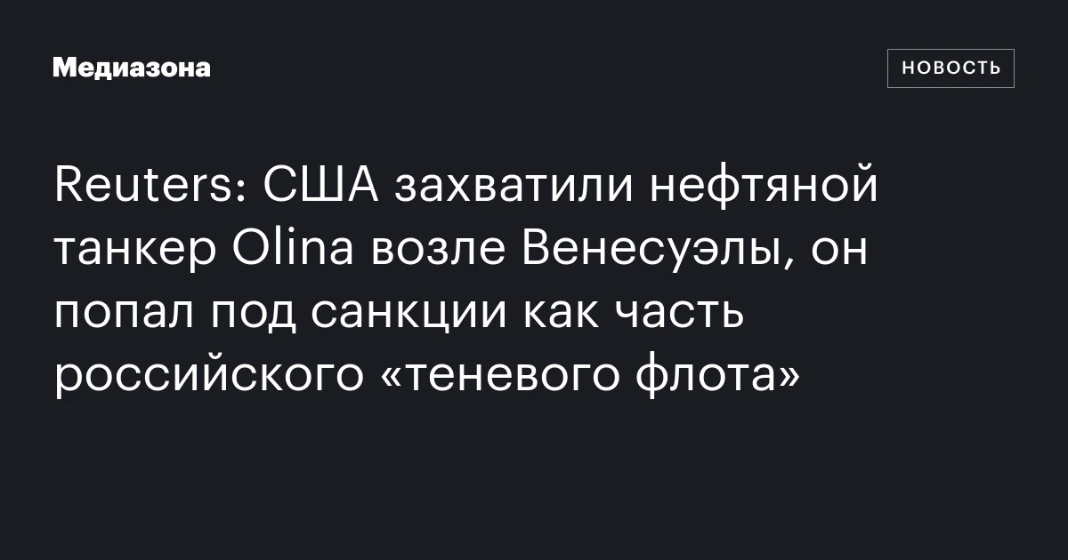 Reuters: США захватили нефтяной танкер Olina возле Венесуэлы, он попал под санкции как часть российского «теневого флота»