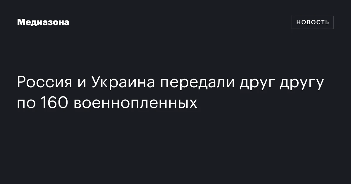 Россия и Украина передали друг другу по 160 военнопленных