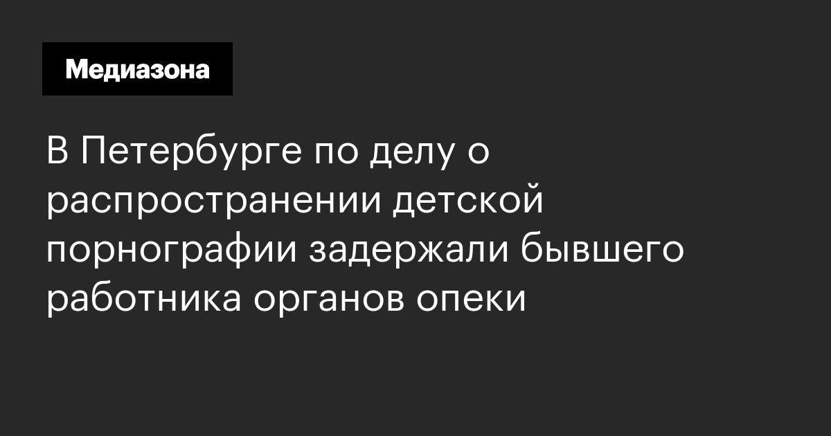 В петербурге по делу о распространении детской порнографии задержали бывшего работника органов опеки
