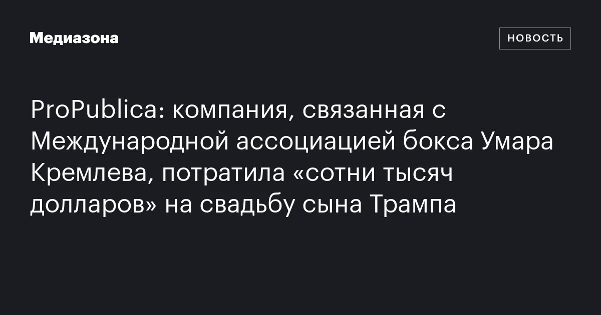 ProPublica: компания, связанная с Международной ассоциацией бокса Умара Кремлева, потратила «сотни тысяч долларов» на свадьбу сына Трампа
