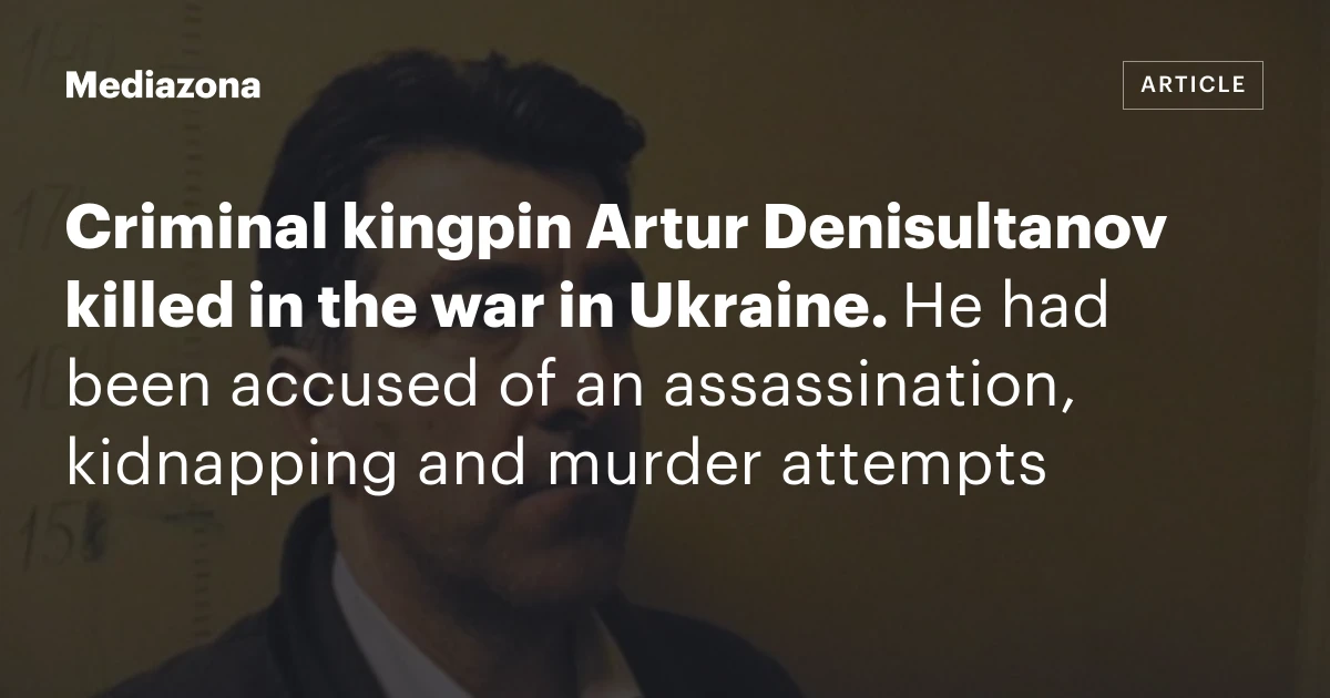 Criminal kingpin Artur Denisultanov killed in the war in Ukraine. He had been accused of an assassination, kidnapping and murder attempts