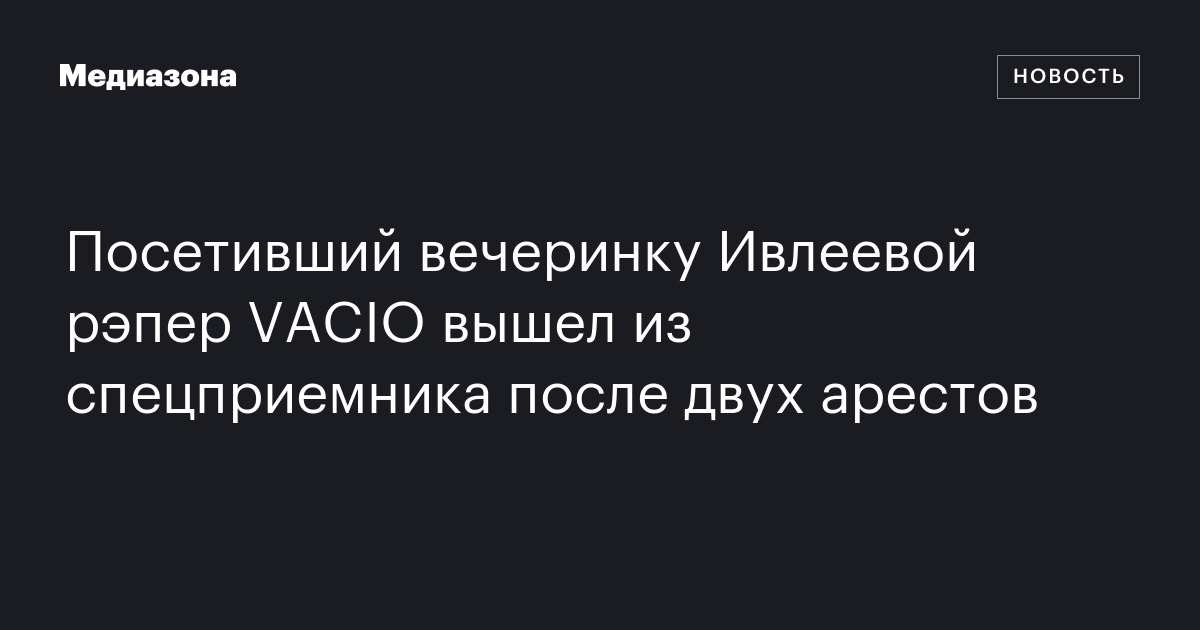 Посетивший вечеринку Ивлеевой рэпер VACIO вышел из спецприемника после ...