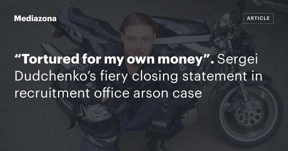 “Tortured for my own money”. Sergei Dudchenko’s fiery closing statement in recruitment office arson case