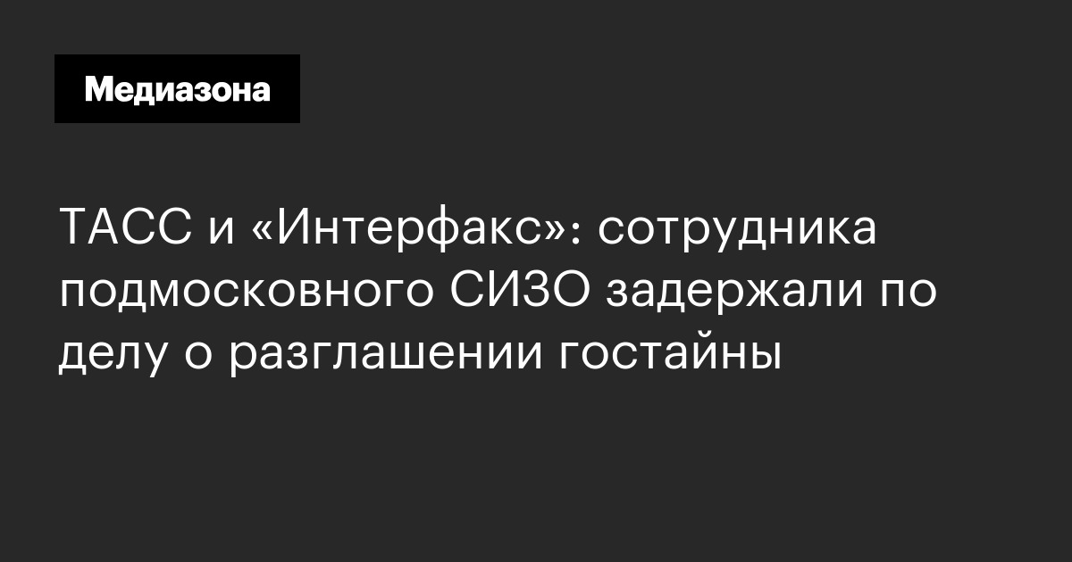 Тасс и «интерфакс»: сотрудника подмосковного сизо задержали по делу о разглашении гостайны