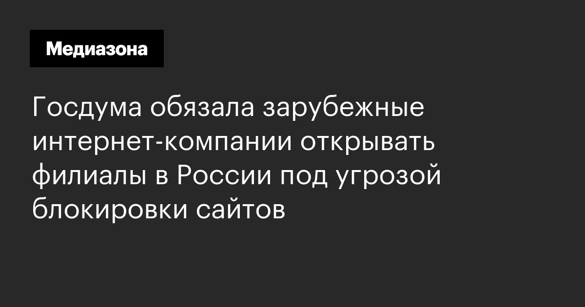 Госдума обязала зарубежные интернет‑компании открывать филиалы в россии под угрозой блокировки сайтов
