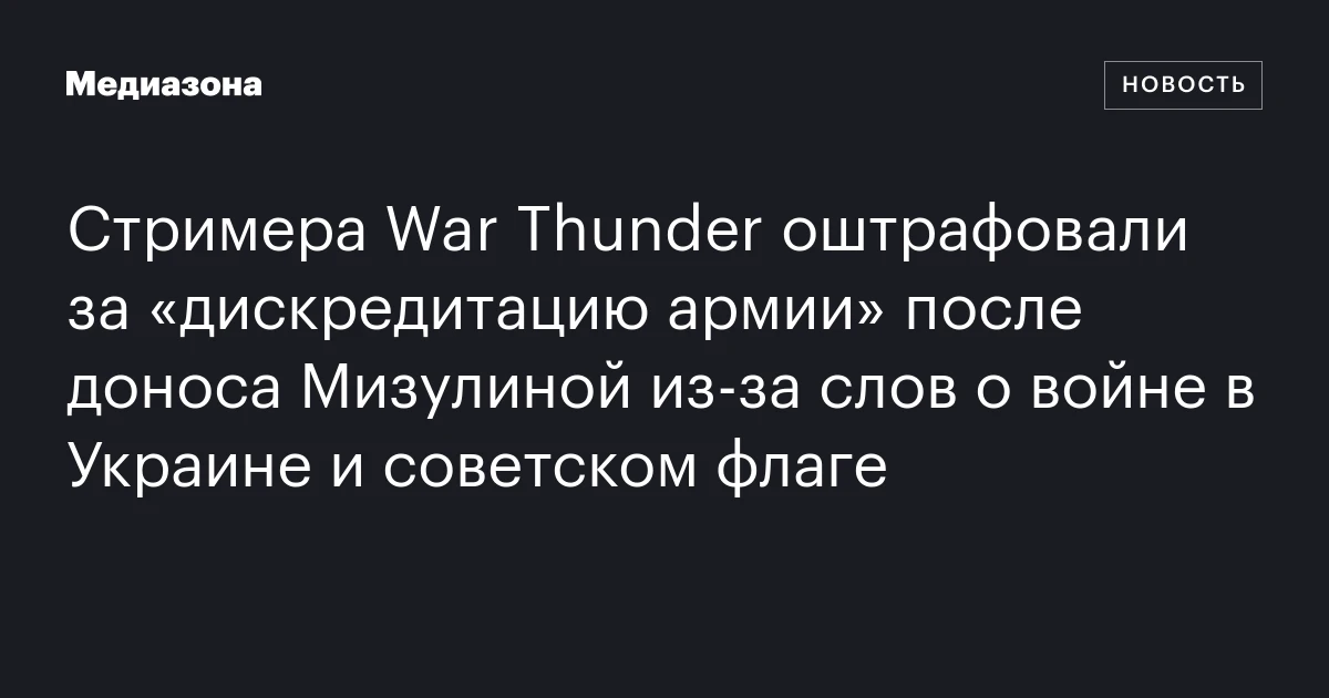 Стримера War Thunder оштрафовали за «дискредитацию армии» после доноса Мизулиной из‑за слов о войне в Украине и советском флаге