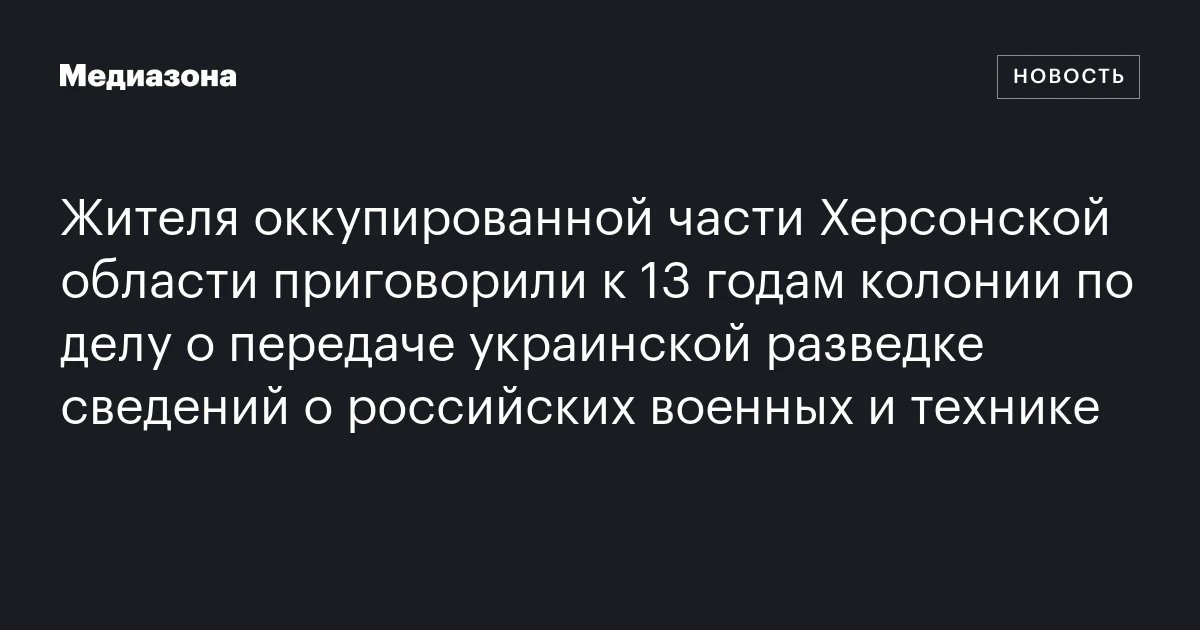 Жителя оккупированной части Херсонской области приговорили к 13 годам колонии по делу о передаче украинской разведке сведений о российских военных и технике